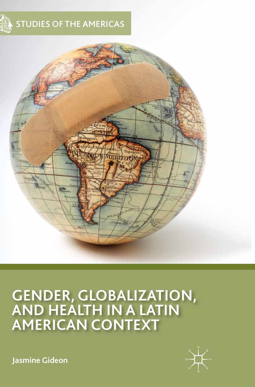 Titlebook: Gender, Globalization, and Health in a Latin American Context; Jasmine Gideon Book 2014 Jasmine Gideon 2014 economy.gender.globalization.g Titlebook: Gender, Globalization, and Health in a Latin American Context; Jasmine Gideon Book 2014 Jasmine Gideon 2014 economy.gender.globalization.g