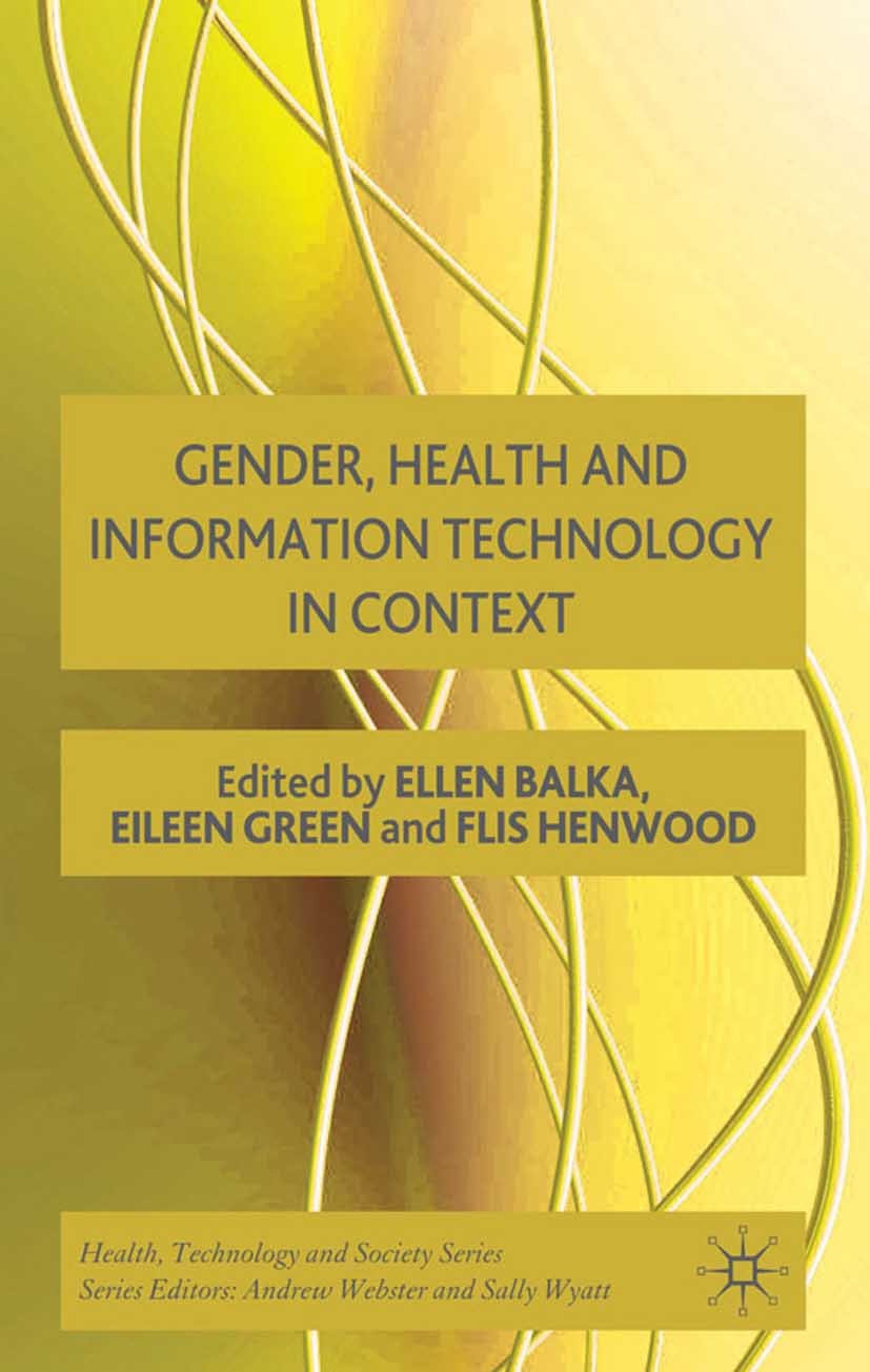 Titlebook: Gender, Health and Information Technology in Context; Ellen Balka,Eileen Green,Flis Henwood Book 2009 Palgrave Macmillan, a division of Ma Titlebook: Gender, Health and Information Technology in Context; Ellen Balka,Eileen Green,Flis Henwood Book 2009 Palgrave Macmillan, a division of Ma