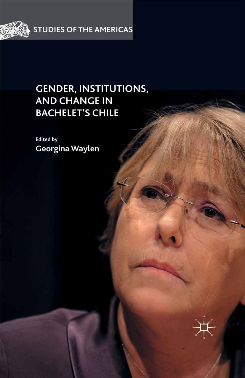 Titlebook: Gender, Institutions, and Change in Bachelet’s Chile; Georgina Waylen (professor of Politics) Book 2016 The Editor(s) (if applicable) and Titlebook: Gender, Institutions, and Change in Bachelet’s Chile; Georgina Waylen (professor of Politics) Book 2016 The Editor(s) (if applicable) and