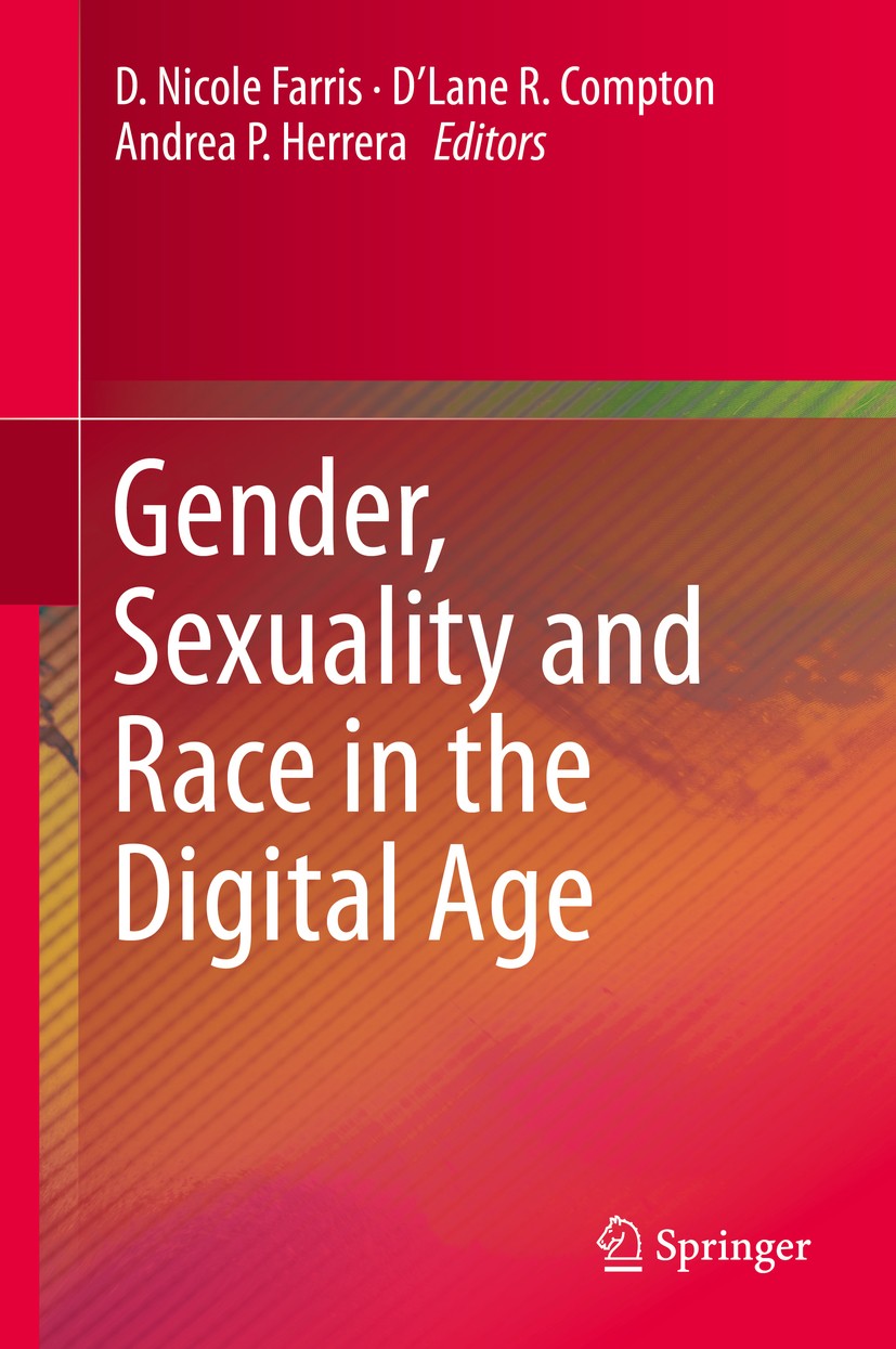 Titlebook: Gender, Sexuality and Race in the Digital Age; D. Nicole Farris,D’Lane R. Compton,Andrea P. Herre Book 2020 Springer Nature Switzerland AG Titlebook: Gender, Sexuality and Race in the Digital Age; D. Nicole Farris,D’Lane R. Compton,Andrea P. Herre Book 2020 Springer Nature Switzerland AG