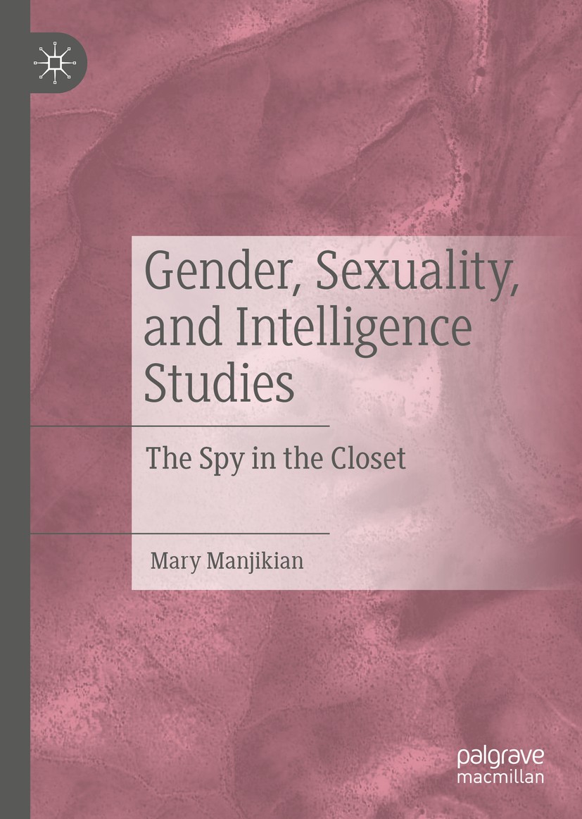 Titlebook: Gender, Sexuality, and Intelligence Studies; The Spy in the Close Mary Manjikian Book 2020 The Editor(s) (if applicable) and The Author(s), Titlebook: Gender, Sexuality, and Intelligence Studies; The Spy in the Close Mary Manjikian Book 2020 The Editor(s) (if applicable) and The Author(s),