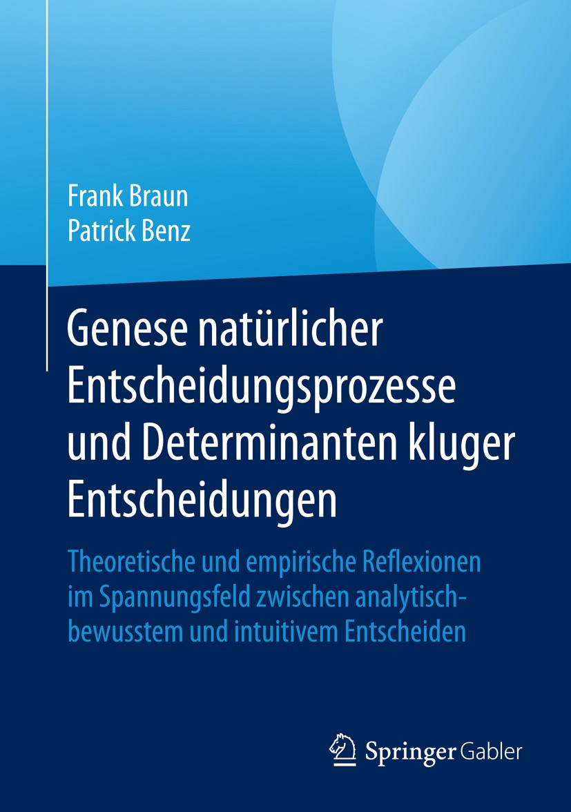 Titlebook: Genese natürlicher Entscheidungsprozesse und Determinanten kluger Entscheidungen; Theoretische und emp Frank Braun,Patrick Benz Book 2015 S Titlebook: Genese natürlicher Entscheidungsprozesse und Determinanten kluger Entscheidungen; Theoretische und emp Frank Braun,Patrick Benz Book 2015 S