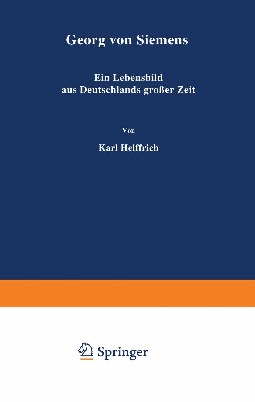 Titlebook: Georg von Siemens; Ein Lebensbild aus D Karl Helfferich Book 1923Latest edition Springer-Verlag Berlin Heidelberg 1923 Chemie.Eisenbahn.Ele Titlebook: Georg von Siemens; Ein Lebensbild aus D Karl Helfferich Book 1923Latest edition Springer-Verlag Berlin Heidelberg 1923 Chemie.Eisenbahn.Ele