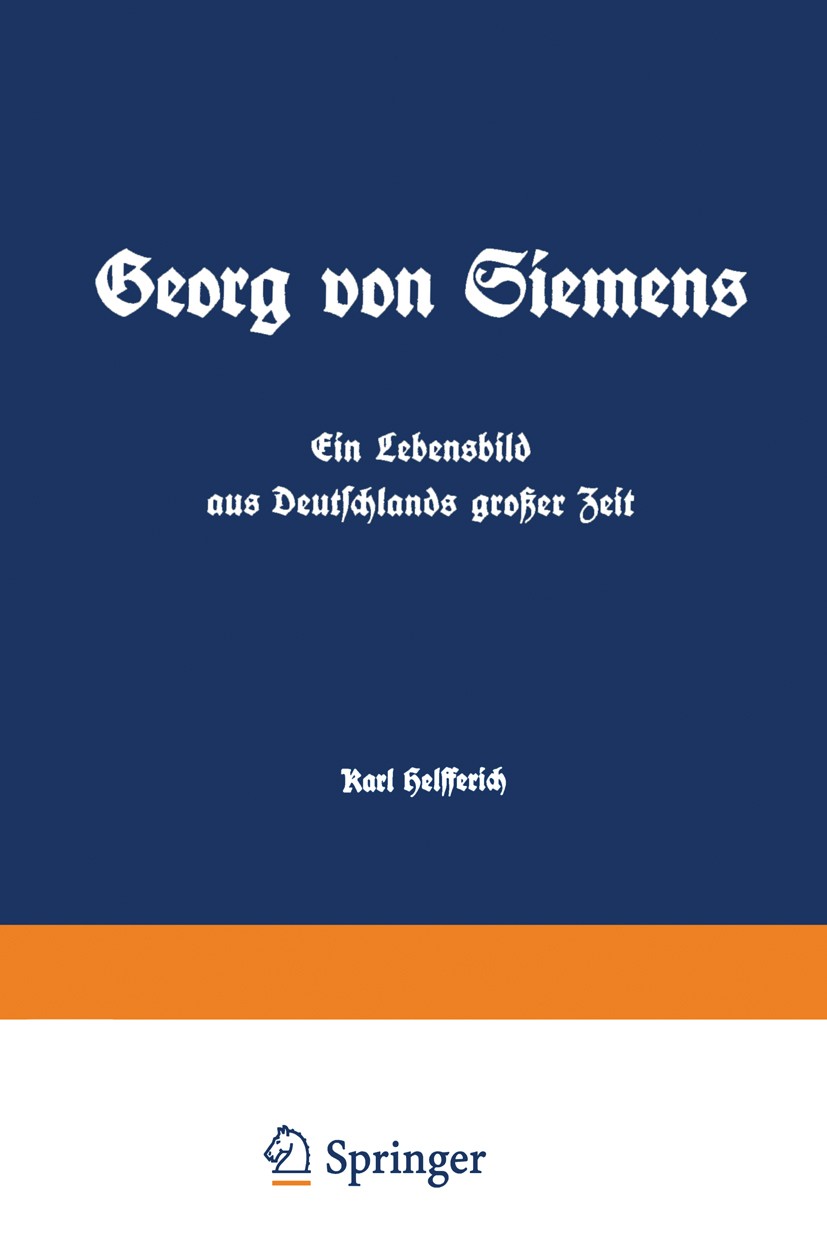 Titlebook: Georg von Siemens Ein Lebensbild aus Deutschlands großer Zeit; Erster Band Karl Helfferich Book 1923Latest edition Springer-Verlag Berlin H Titlebook: Georg von Siemens Ein Lebensbild aus Deutschlands großer Zeit; Erster Band Karl Helfferich Book 1923Latest edition Springer-Verlag Berlin H