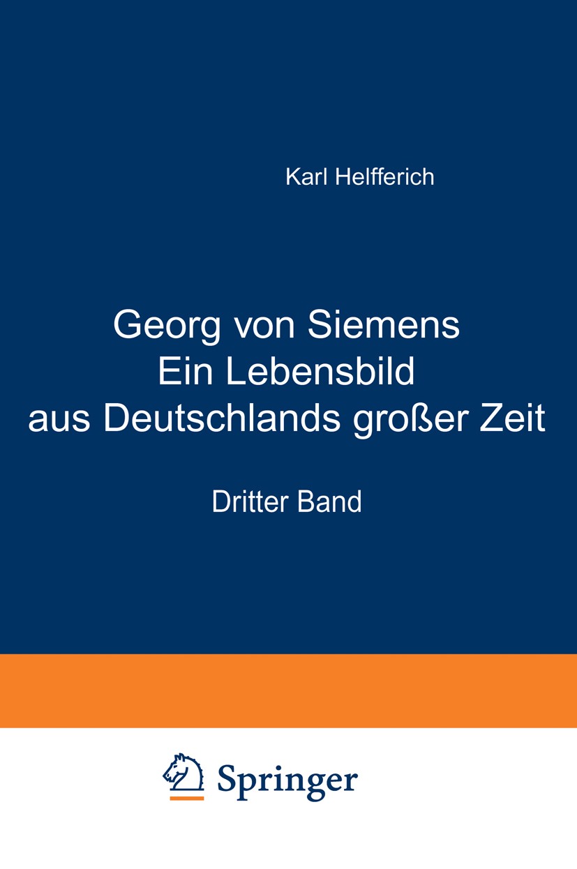 Titlebook: Georg von Siemens Ein Lebensbild aus Deutschlands großer Zeit; Dritter Band Karl Helfferich Book 1923 Berlin / Verlag von Julius Springer 1 Titlebook: Georg von Siemens Ein Lebensbild aus Deutschlands großer Zeit; Dritter Band Karl Helfferich Book 1923 Berlin / Verlag von Julius Springer 1