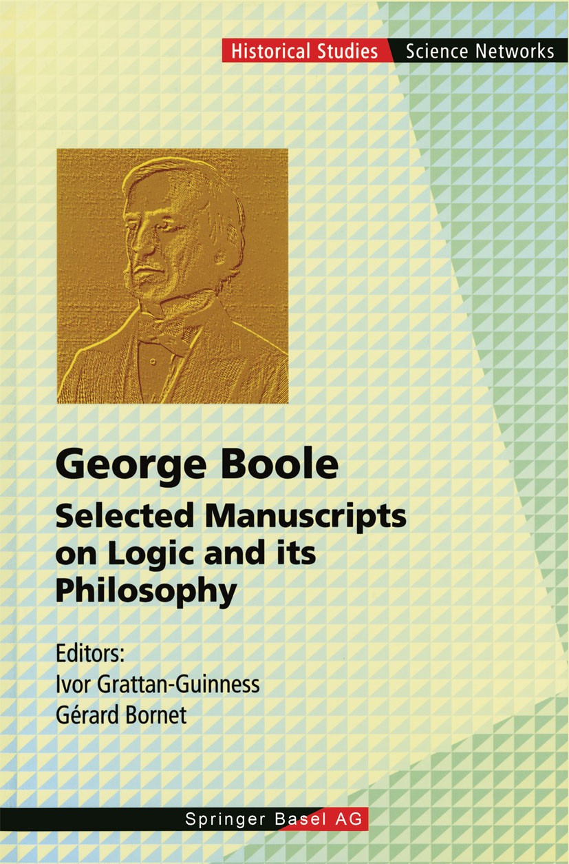 Titlebook: George Boole; Selected Manuscripts Ivor Grattan-Guinness (Professor of the History of Book 1997 Springer Basel AG 1997 Arithmetic.Finite.Th Titlebook: George Boole; Selected Manuscripts Ivor Grattan-Guinness (Professor of the History of Book 1997 Springer Basel AG 1997 Arithmetic.Finite.Th