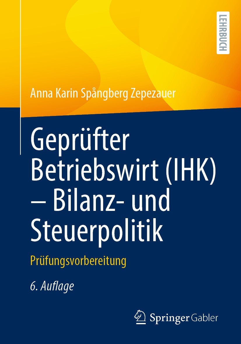 Titlebook: Geprüfter Betriebswirt (IHK) - Bilanz- und Steuerpolitik; Prüfungsvorbereitung Anna Karin Spångberg Zepezauer Textbook 2021Latest edition S Titlebook: Geprüfter Betriebswirt (IHK) - Bilanz- und Steuerpolitik; Prüfungsvorbereitung Anna Karin Spångberg Zepezauer Textbook 2021Latest edition S