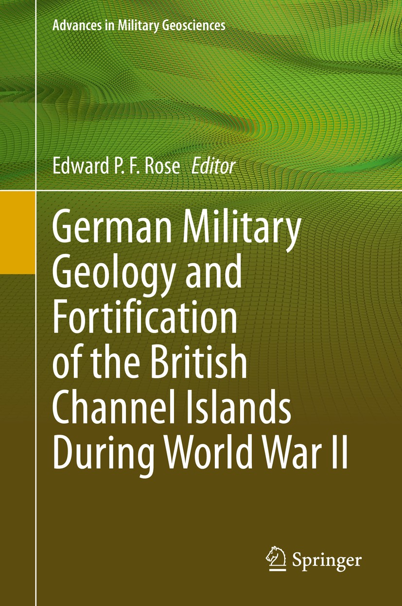 Titlebook: German Military Geology and Fortification of the British Channel Islands During World War II; Edward P. F. Rose Book 2020 Springer Nature Titlebook: German Military Geology and Fortification of the British Channel Islands During World War II; Edward P. F. Rose Book 2020 Springer Nature