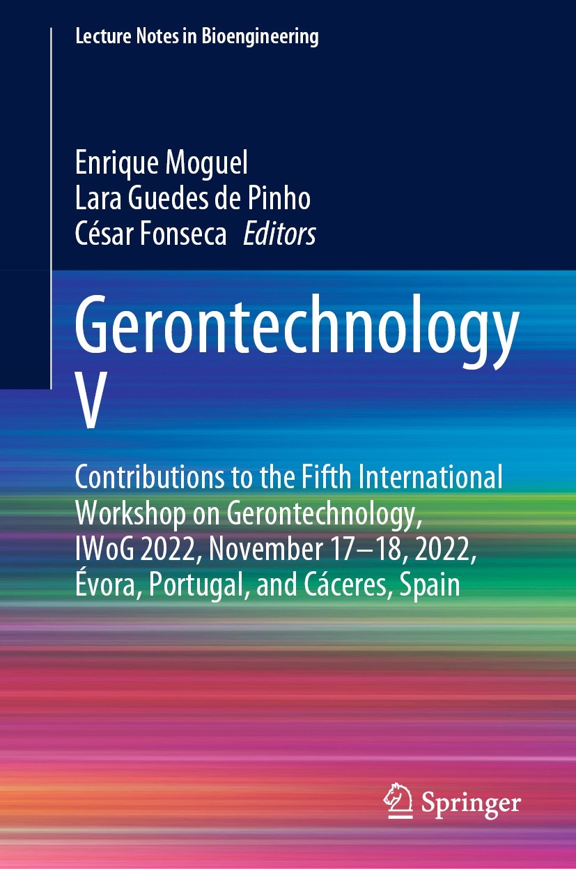 Titlebook: Gerontechnology V; Contributions to the Enrique Moguel,Lara Guedes de Pinho,César Fonseca Conference proceedings 2023 The Editor(s) (if app Titlebook: Gerontechnology V; Contributions to the Enrique Moguel,Lara Guedes de Pinho,César Fonseca Conference proceedings 2023 The Editor(s) (if app