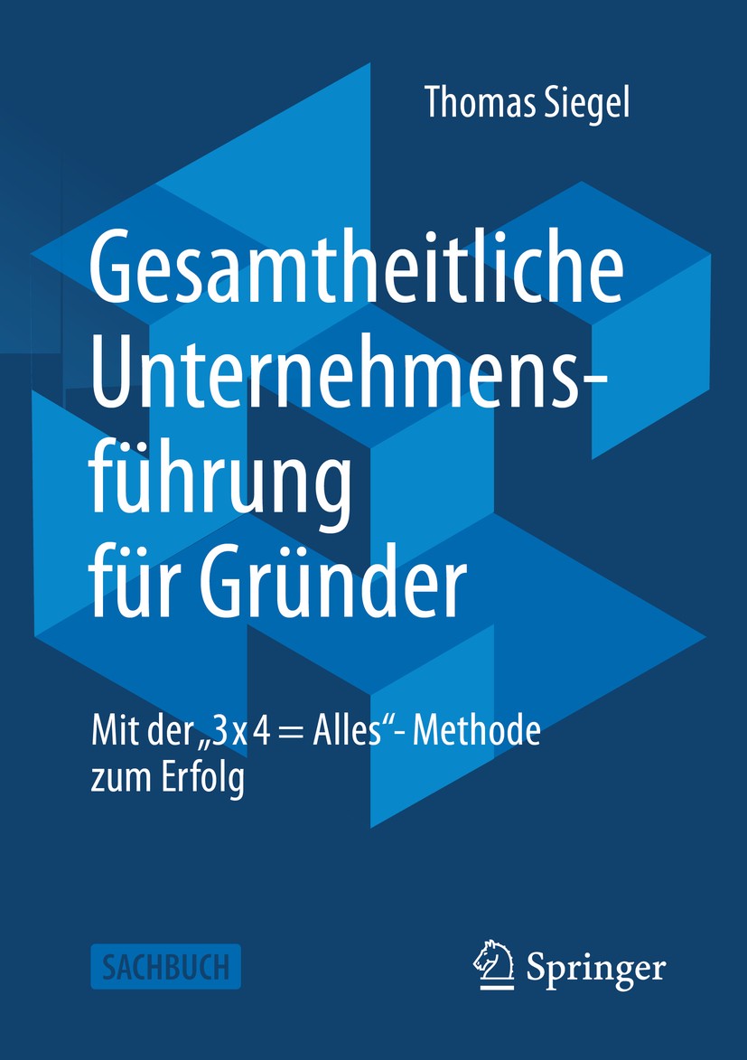Titlebook: Gesamtheitliche Unternehmensführung für Gründer; Mit der „3 x 4 = All Thomas Siegel Book 2020 Springer Fachmedien Wiesbaden GmbH, ein Teil Titlebook: Gesamtheitliche Unternehmensführung für Gründer; Mit der „3 x 4 = All Thomas Siegel Book 2020 Springer Fachmedien Wiesbaden GmbH, ein Teil