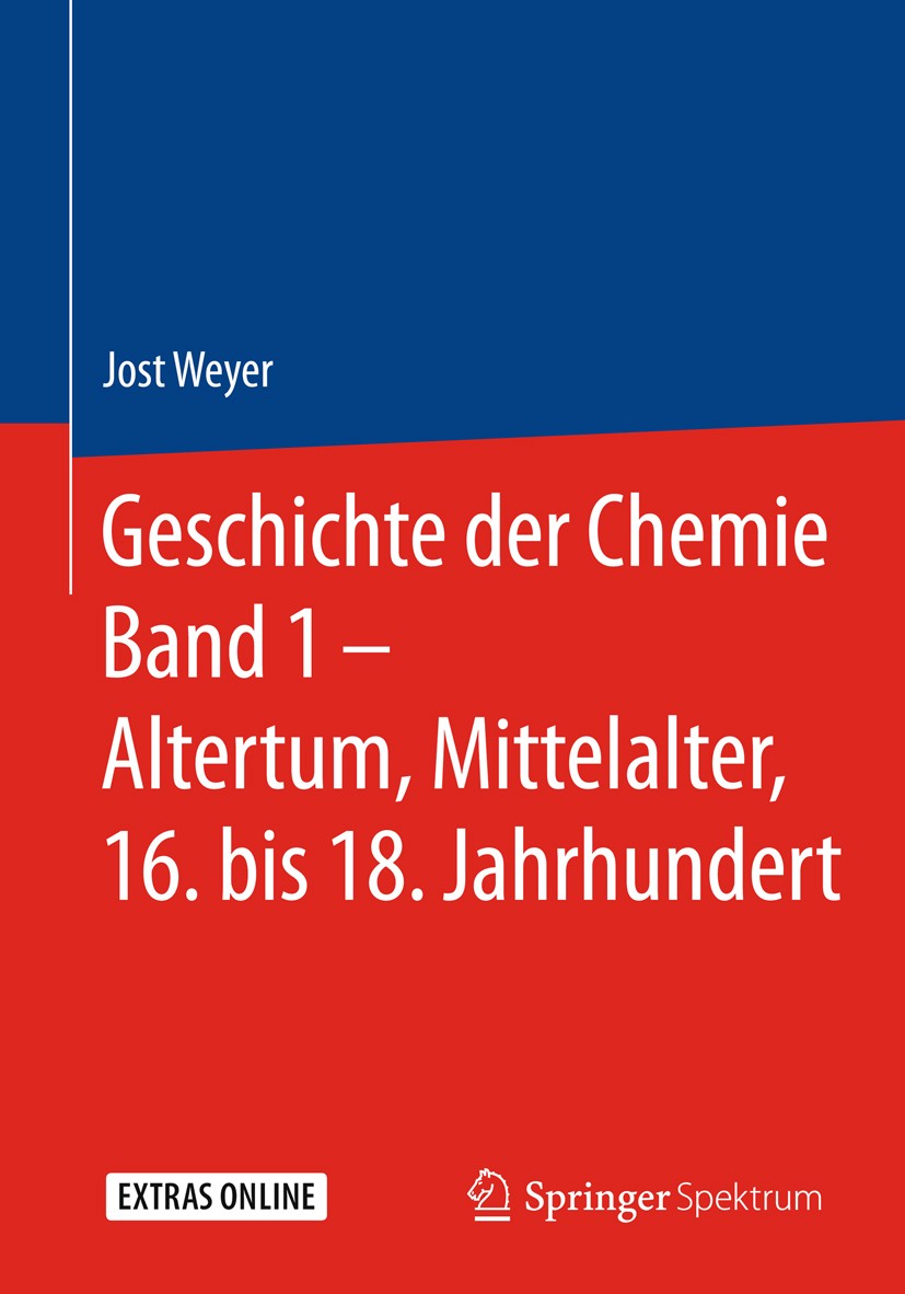 Titlebook: Geschichte der Chemie Band 1 – Altertum, Mittelalter, 16. bis 18. Jahrhundert; Jost Weyer Book 2018 Springer-Verlag GmbH Deutschland 2018 Titlebook: Geschichte der Chemie Band 1 – Altertum, Mittelalter, 16. bis 18. Jahrhundert; Jost Weyer Book 2018 Springer-Verlag GmbH Deutschland 2018