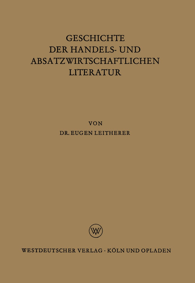 Titlebook: Geschichte der Handels- und Absatzwirtschaftlichen Literatur; Eugen Leitherer Book 1961 Springer Fachmedien Wiesbaden 1961 Betriebswirtsch Titlebook: Geschichte der Handels- und Absatzwirtschaftlichen Literatur; Eugen Leitherer Book 1961 Springer Fachmedien Wiesbaden 1961 Betriebswirtsch