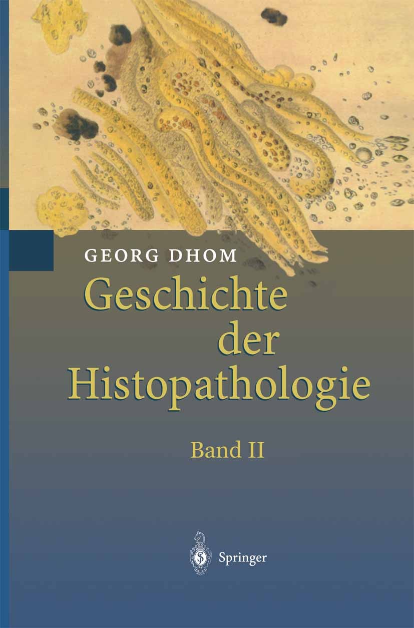 Titlebook: Geschichte der Histopathologie; Georg Dhom Book 2001 Springer-Verlag Berlin Heidelberg 2001 Chirurgische-Gynäkologische Pathologie.Diagnos Titlebook: Geschichte der Histopathologie; Georg Dhom Book 2001 Springer-Verlag Berlin Heidelberg 2001 Chirurgische-Gynäkologische Pathologie.Diagnos