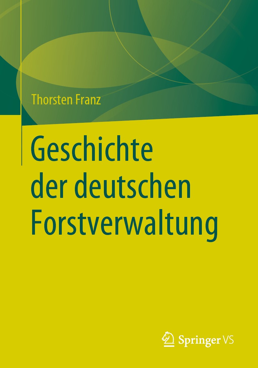 Titlebook: Geschichte der deutschen Forstverwaltung; Thorsten Franz Book 2020 Springer Fachmedien Wiesbaden GmbH, ein Teil von Springer Nature 2020 F Titlebook: Geschichte der deutschen Forstverwaltung; Thorsten Franz Book 2020 Springer Fachmedien Wiesbaden GmbH, ein Teil von Springer Nature 2020 F
