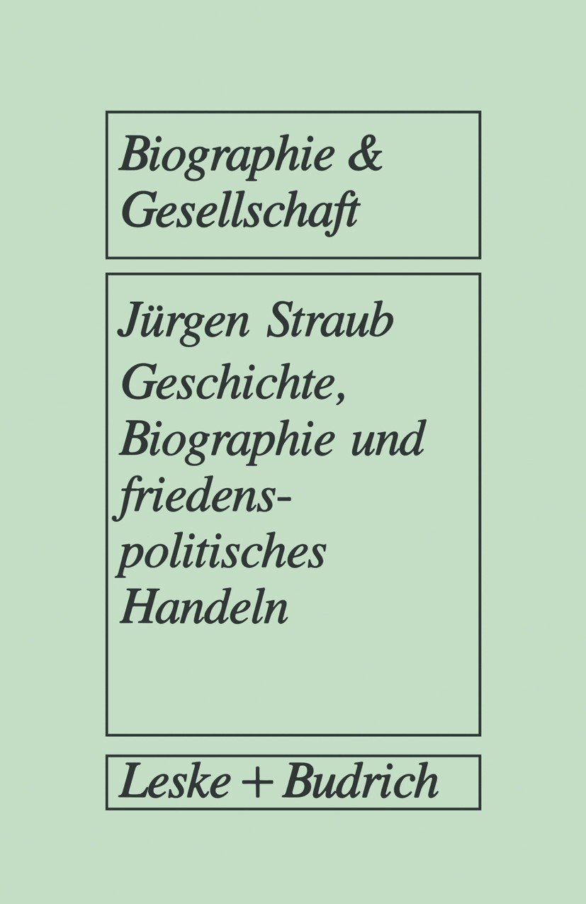 Titlebook: Geschichte, Biographie und friedenspolitisches Handeln; Biographieanalytisch Jürgen Straub Book 1993 Leske + Budrich, Opladen 1993 Arbeit.C Titlebook: Geschichte, Biographie und friedenspolitisches Handeln; Biographieanalytisch Jürgen Straub Book 1993 Leske + Budrich, Opladen 1993 Arbeit.C