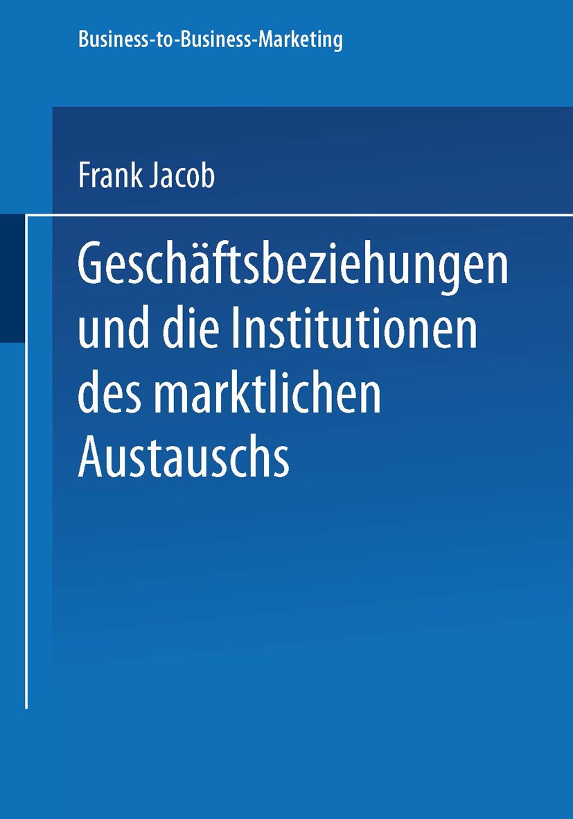 Titlebook: Geschäftsbeziehungen und die Institutionen des marktlichen Austauschs; Frank Jacob Book 2002 Springer Fachmedien Wiesbaden 2002 Business-t Titlebook: Geschäftsbeziehungen und die Institutionen des marktlichen Austauschs; Frank Jacob Book 2002 Springer Fachmedien Wiesbaden 2002 Business-t