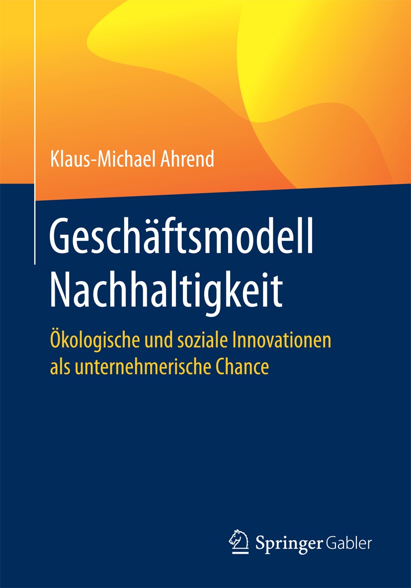 Titlebook: Geschäftsmodell Nachhaltigkeit; Ökologische und sozi Klaus-Michael Ahrend Book 20161st edition Springer-Verlag GmbH Deutschland 2016 Nachha Titlebook: Geschäftsmodell Nachhaltigkeit; Ökologische und sozi Klaus-Michael Ahrend Book 20161st edition Springer-Verlag GmbH Deutschland 2016 Nachha
