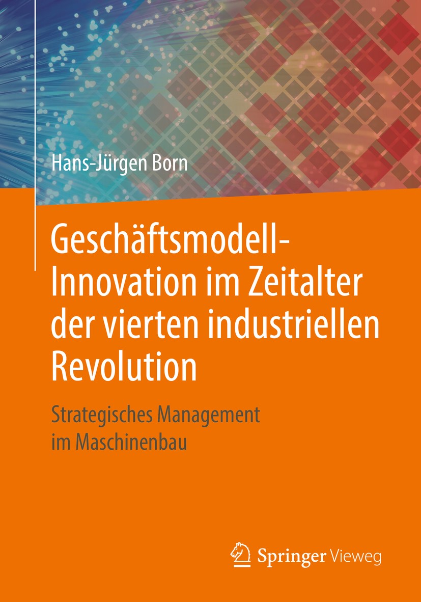 Titlebook: Geschäftsmodell-Innovation im Zeitalter der vierten industriellen Revolution; Strategisches Manage Hans-Jürgen Born Book 2018 Springer Fach Titlebook: Geschäftsmodell-Innovation im Zeitalter der vierten industriellen Revolution; Strategisches Manage Hans-Jürgen Born Book 2018 Springer Fach