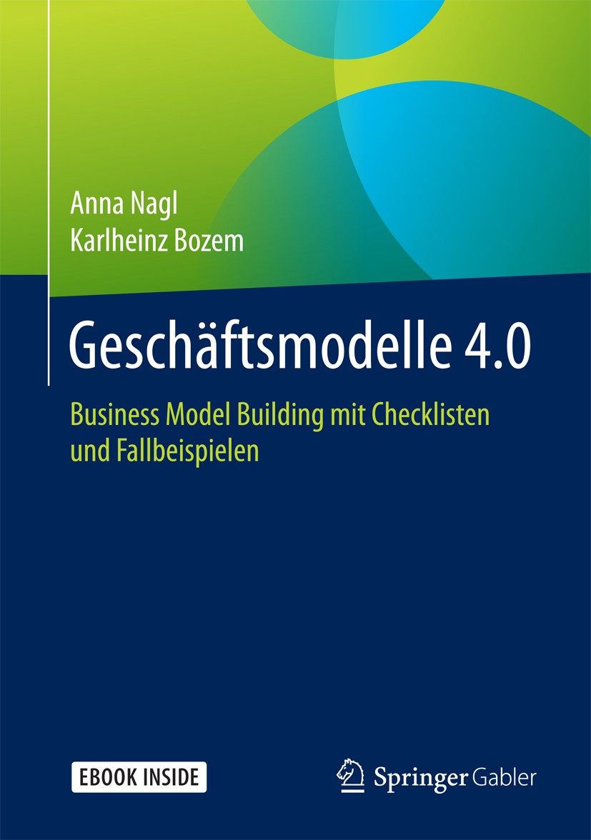 Titlebook: Geschäftsmodelle 4.0; Business Model Build Anna Nagl,Karlheinz Bozem Book 20181st edition Springer Fachmedien Wiesbaden GmbH 2018 Business Titlebook: Geschäftsmodelle 4.0; Business Model Build Anna Nagl,Karlheinz Bozem Book 20181st edition Springer Fachmedien Wiesbaden GmbH 2018 Business