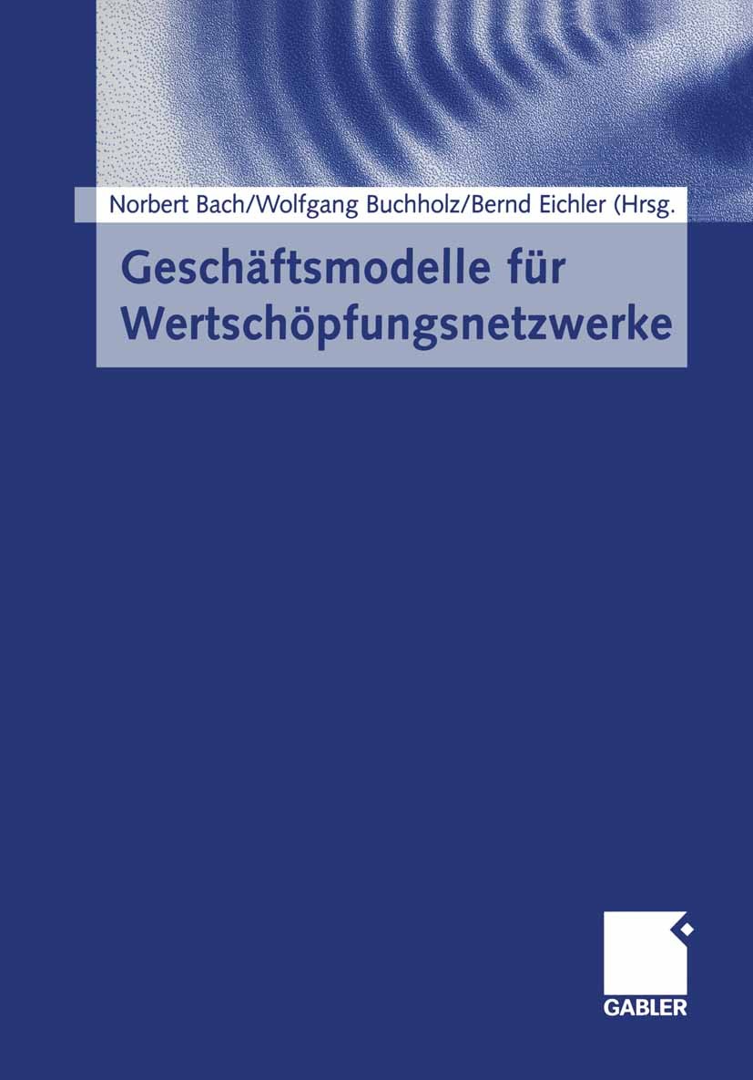 Titlebook: Geschäftsmodelle für Wertschöpfungsnetzwerke; Norbert Bach,Wolfgang Buchholz,Bernd Eichler Book 2003 Springer Fachmedien Wiesbaden 2003 Fe Titlebook: Geschäftsmodelle für Wertschöpfungsnetzwerke; Norbert Bach,Wolfgang Buchholz,Bernd Eichler Book 2003 Springer Fachmedien Wiesbaden 2003 Fe