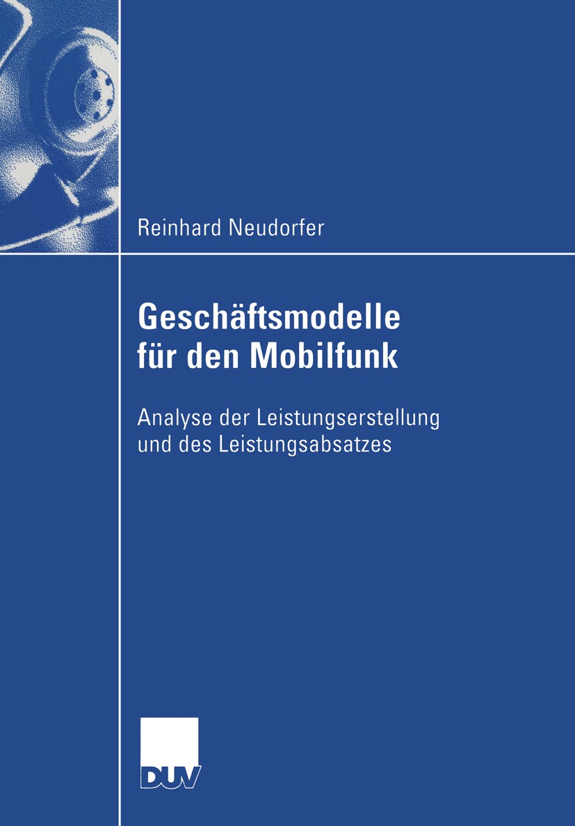 Titlebook: Geschäftsmodelle für den Mobilfunk; Analyse der Leistung Reinhard Neudorfer Book 2004 Deutscher Universitäts-Verlag/GWV Fachverlage GmbH, W Titlebook: Geschäftsmodelle für den Mobilfunk; Analyse der Leistung Reinhard Neudorfer Book 2004 Deutscher Universitäts-Verlag/GWV Fachverlage GmbH, W