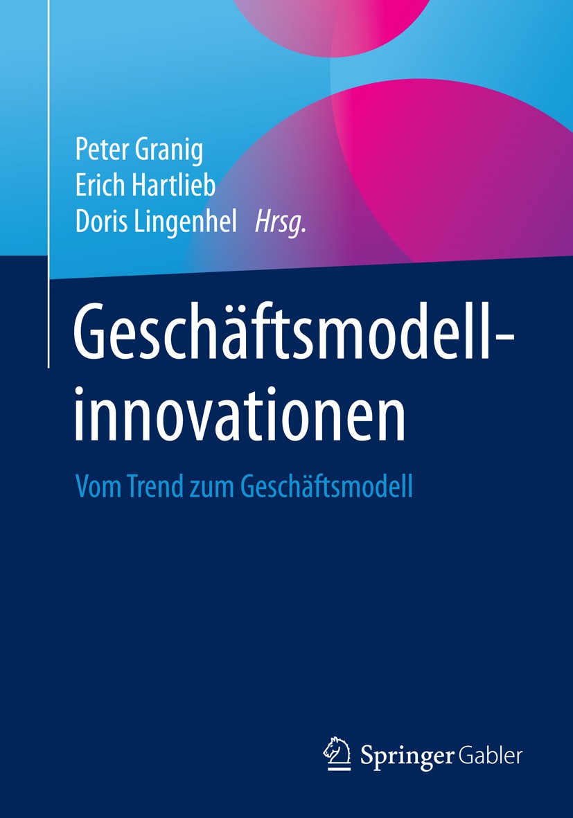 Titlebook: Geschäftsmodellinnovationen; Vom Trend zum Geschä Peter Granig,Erich Hartlieb,Doris Lingenhel Book 2016 Springer Fachmedien Wiesbaden 2016 Titlebook: Geschäftsmodellinnovationen; Vom Trend zum Geschä Peter Granig,Erich Hartlieb,Doris Lingenhel Book 2016 Springer Fachmedien Wiesbaden 2016