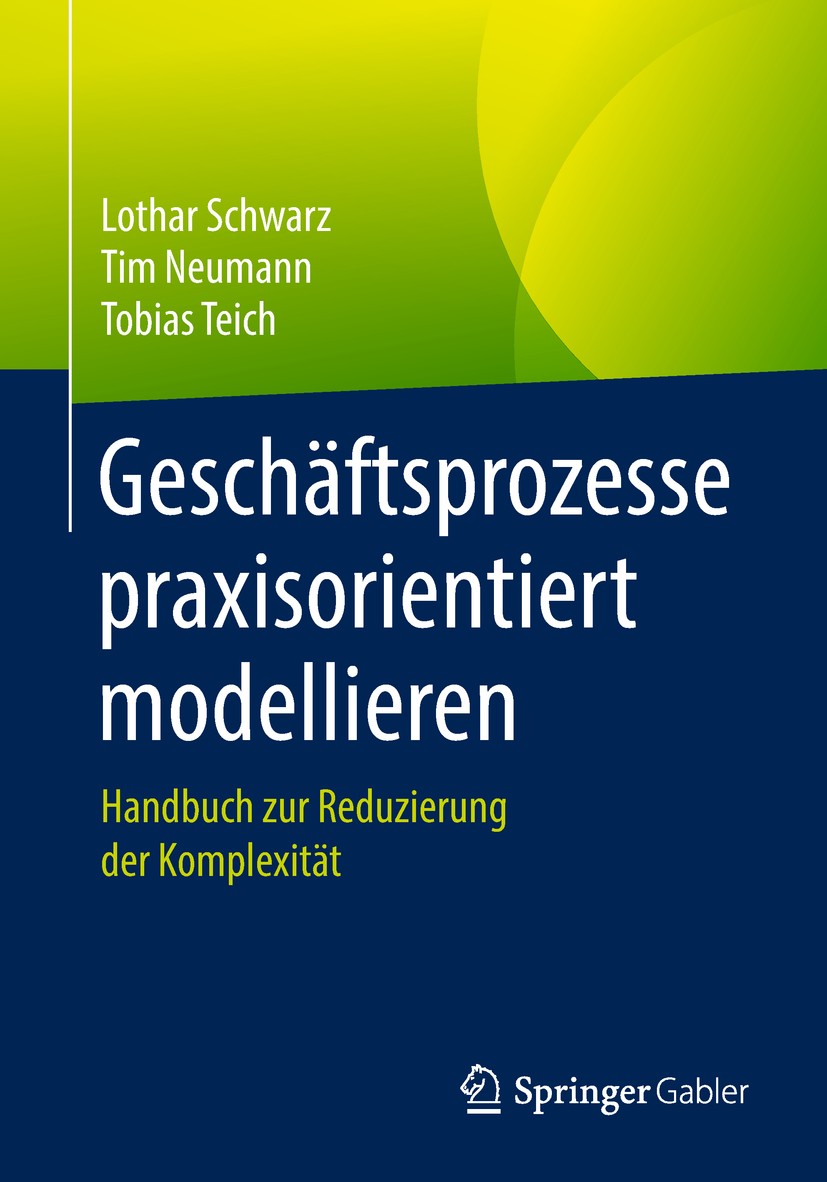 Titlebook: Geschäftsprozesse praxisorientiert modellieren; Handbuch zur Reduzie Lothar Schwarz,Tim Neumann,Tobias Teich Book 2018 Springer-Verlag GmbH Titlebook: Geschäftsprozesse praxisorientiert modellieren; Handbuch zur Reduzie Lothar Schwarz,Tim Neumann,Tobias Teich Book 2018 Springer-Verlag GmbH