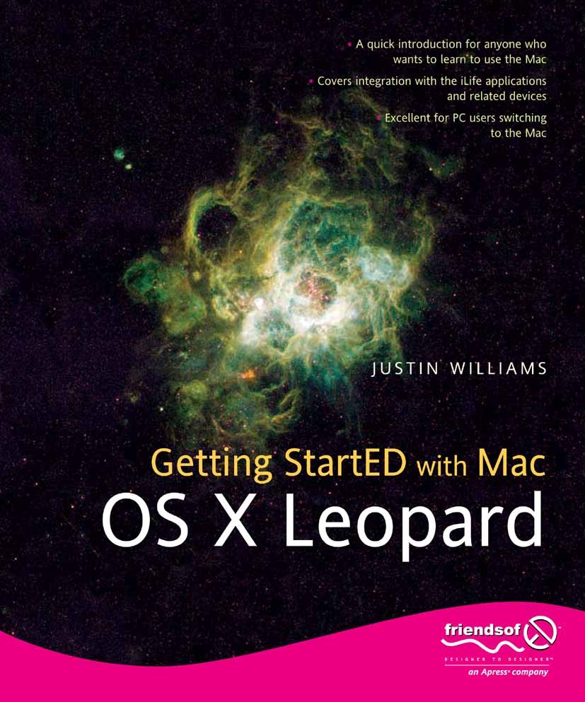 Titlebook: Getting StartED with Mac OS X Leopard; Justin Williams Book 2007 Justin Williams 2007 Mac OS X 10.5 (Leopard).Windows.operating system.use Titlebook: Getting StartED with Mac OS X Leopard; Justin Williams Book 2007 Justin Williams 2007 Mac OS X 10.5 (Leopard).Windows.operating system.use