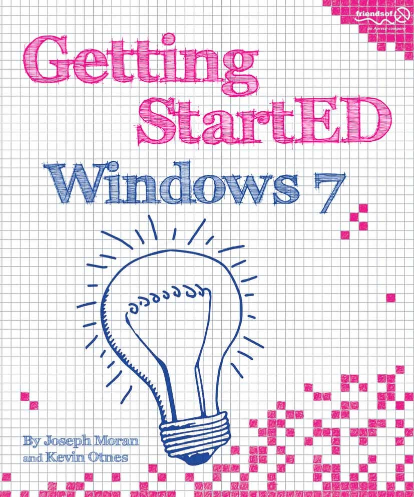 Titlebook: Getting StartED with Windows 7; Joseph Moran,Kevin Otnes Book 2010 Joseph Moran and Kevin Otnes 2010 Desktop.Internet.Navigation.Windows 7 Titlebook: Getting StartED with Windows 7; Joseph Moran,Kevin Otnes Book 2010 Joseph Moran and Kevin Otnes 2010 Desktop.Internet.Navigation.Windows 7
