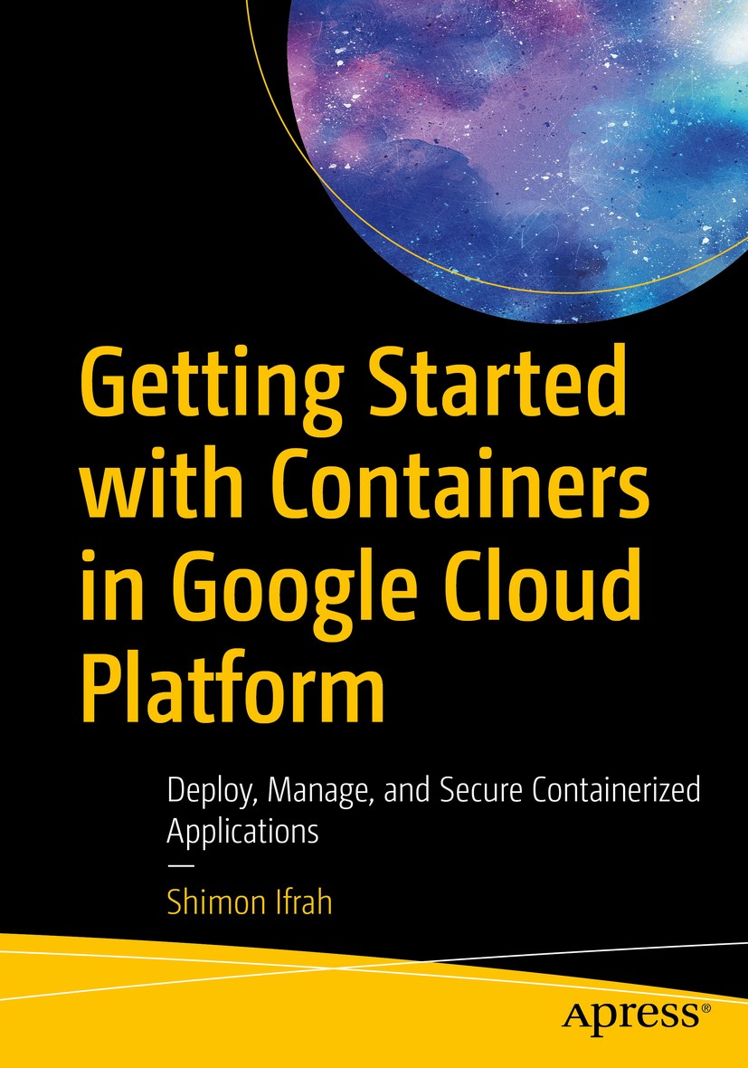 Titlebook: Getting Started with Containers in Google Cloud Platform; Deploy, Manage, and Shimon Ifrah Book 2021 Shimon Ifrah 2021 Google Cloud Platfo Titlebook: Getting Started with Containers in Google Cloud Platform; Deploy, Manage, and Shimon Ifrah Book 2021 Shimon Ifrah 2021 Google Cloud Platfo