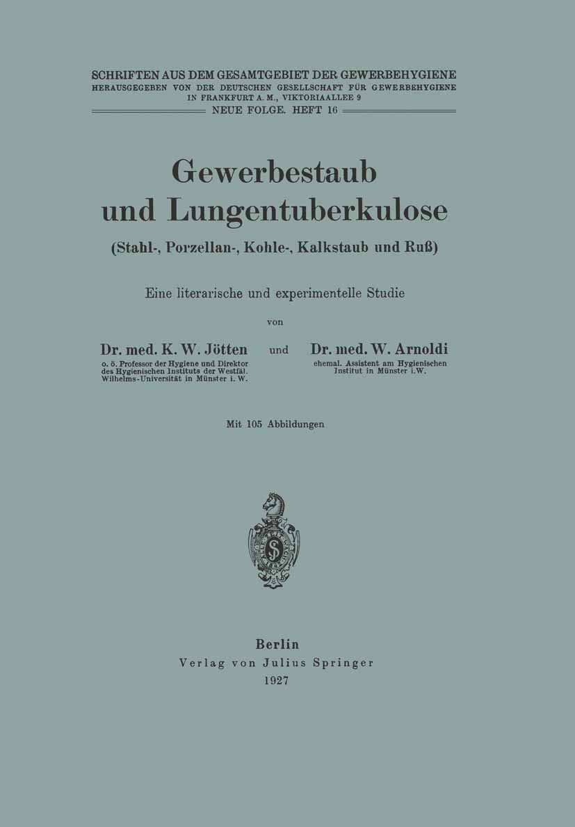 Titlebook: Gewerbestaub und Lungentuberkulose (Stahl-, Porzellan-, Kohle-, Kalkstaub und Ruß) Eine literarische; Neue Folge. Heft 16 K. W. Jötten,W. A Titlebook: Gewerbestaub und Lungentuberkulose (Stahl-, Porzellan-, Kohle-, Kalkstaub und Ruß) Eine literarische; Neue Folge. Heft 16 K. W. Jötten,W. A