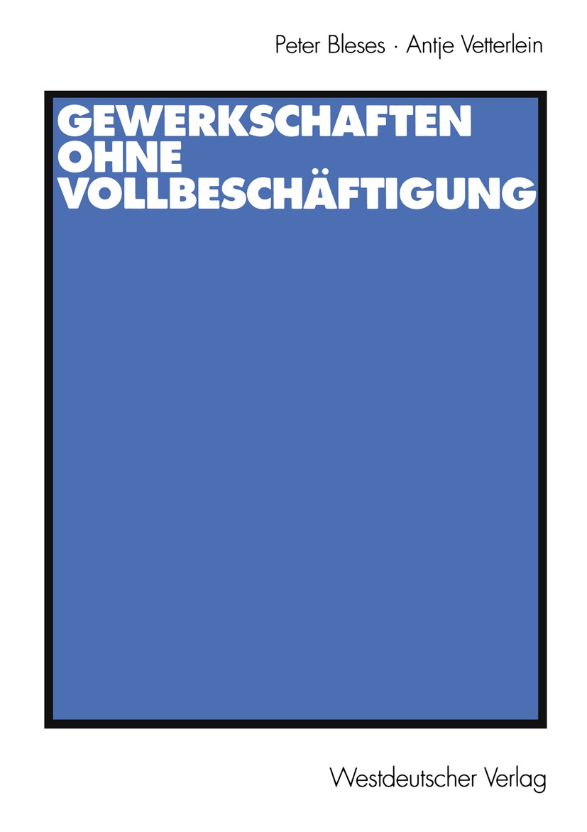 Titlebook: Gewerkschaften ohne Vollbeschäftigung; Peter Bleses,Antje Vetterlein Textbook 2002 Westdeutscher Verlag GmbH, Wiesbaden 2002 Arbeitslosigk Titlebook: Gewerkschaften ohne Vollbeschäftigung; Peter Bleses,Antje Vetterlein Textbook 2002 Westdeutscher Verlag GmbH, Wiesbaden 2002 Arbeitslosigk