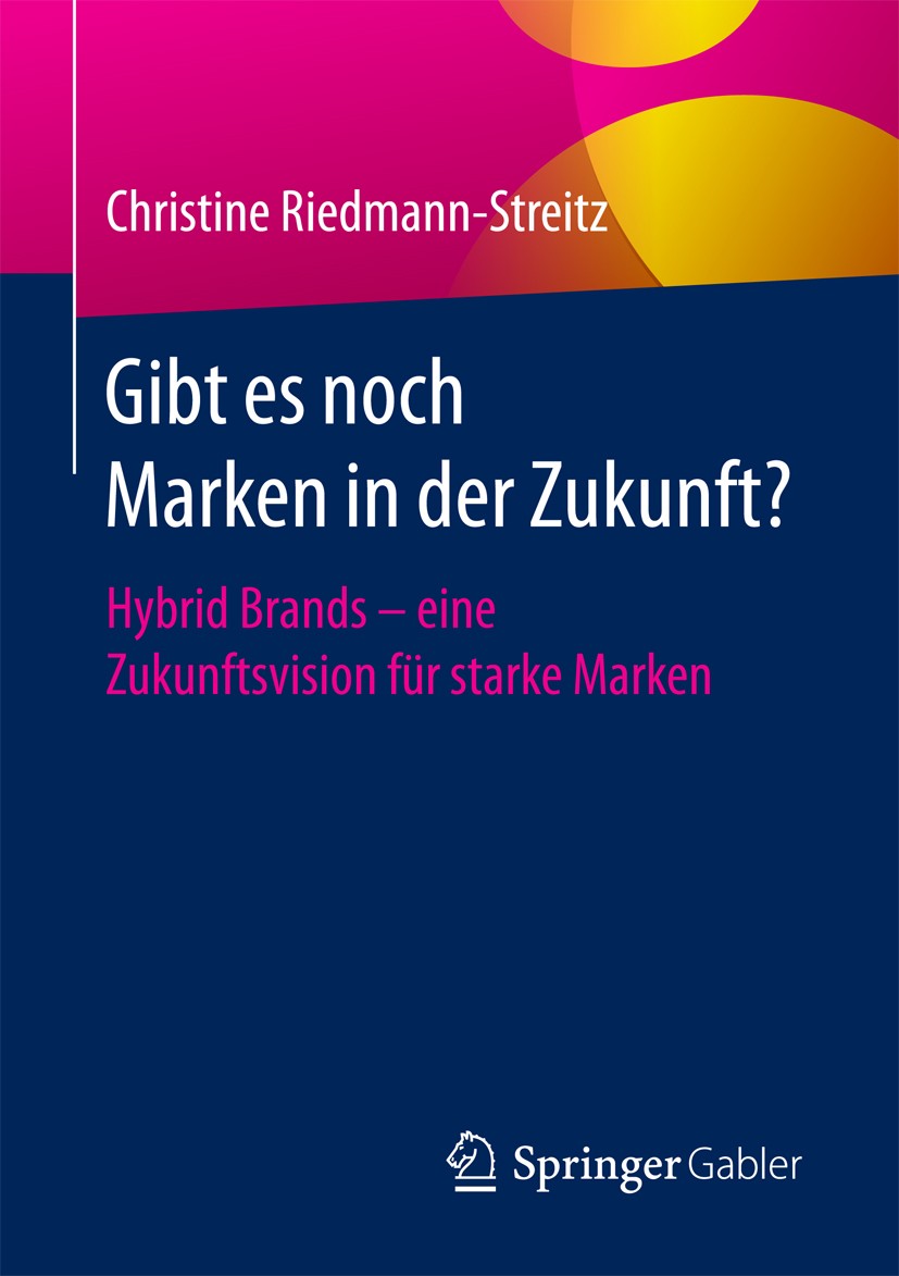 Titlebook: Gibt es noch Marken in der Zukunft?; Hybrid Brands - eine Christine Riedmann-Streitz Book 2017 Springer Fachmedien Wiesbaden GmbH 2017 Corp Titlebook: Gibt es noch Marken in der Zukunft?; Hybrid Brands - eine Christine Riedmann-Streitz Book 2017 Springer Fachmedien Wiesbaden GmbH 2017 Corp