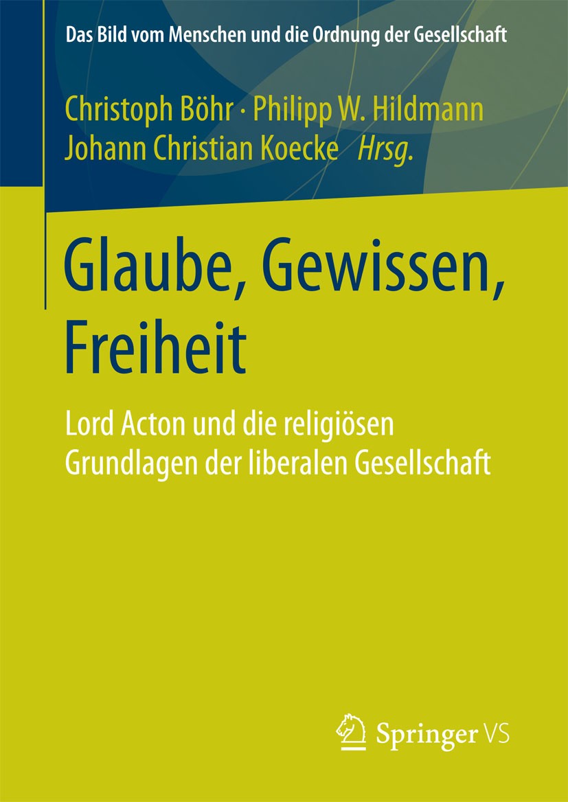 Titlebook: Glaube, Gewissen, Freiheit; Lord Acton und die r Christoph Böhr,Philipp W. Hildmann,Johann Christia Book 2015 Springer Fachmedien Wiesbaden Titlebook: Glaube, Gewissen, Freiheit; Lord Acton und die r Christoph Böhr,Philipp W. Hildmann,Johann Christia Book 2015 Springer Fachmedien Wiesbaden