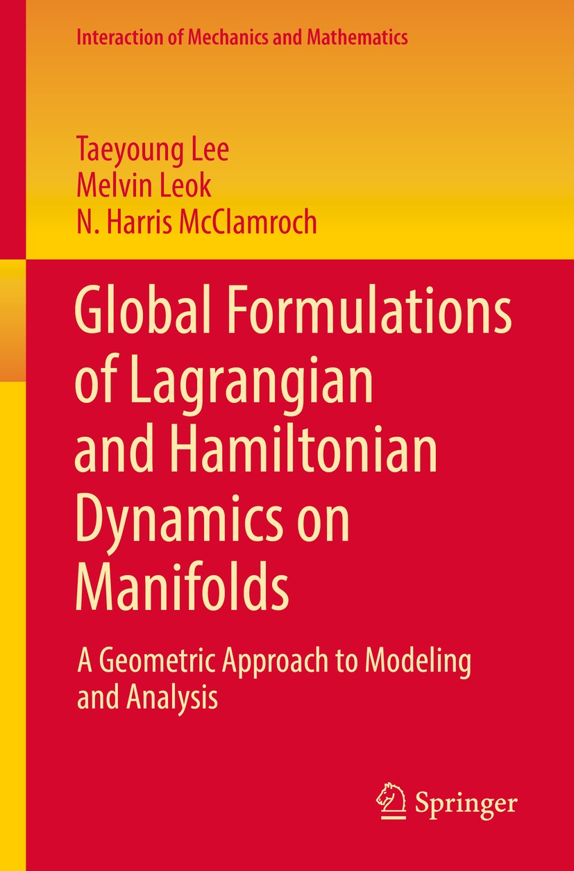 Titlebook: Global Formulations of Lagrangian and Hamiltonian Dynamics on Manifolds; A Geometric Approach Taeyoung Lee,Melvin Leok,N. Harris McClamroch Titlebook: Global Formulations of Lagrangian and Hamiltonian Dynamics on Manifolds; A Geometric Approach Taeyoung Lee,Melvin Leok,N. Harris McClamroch
