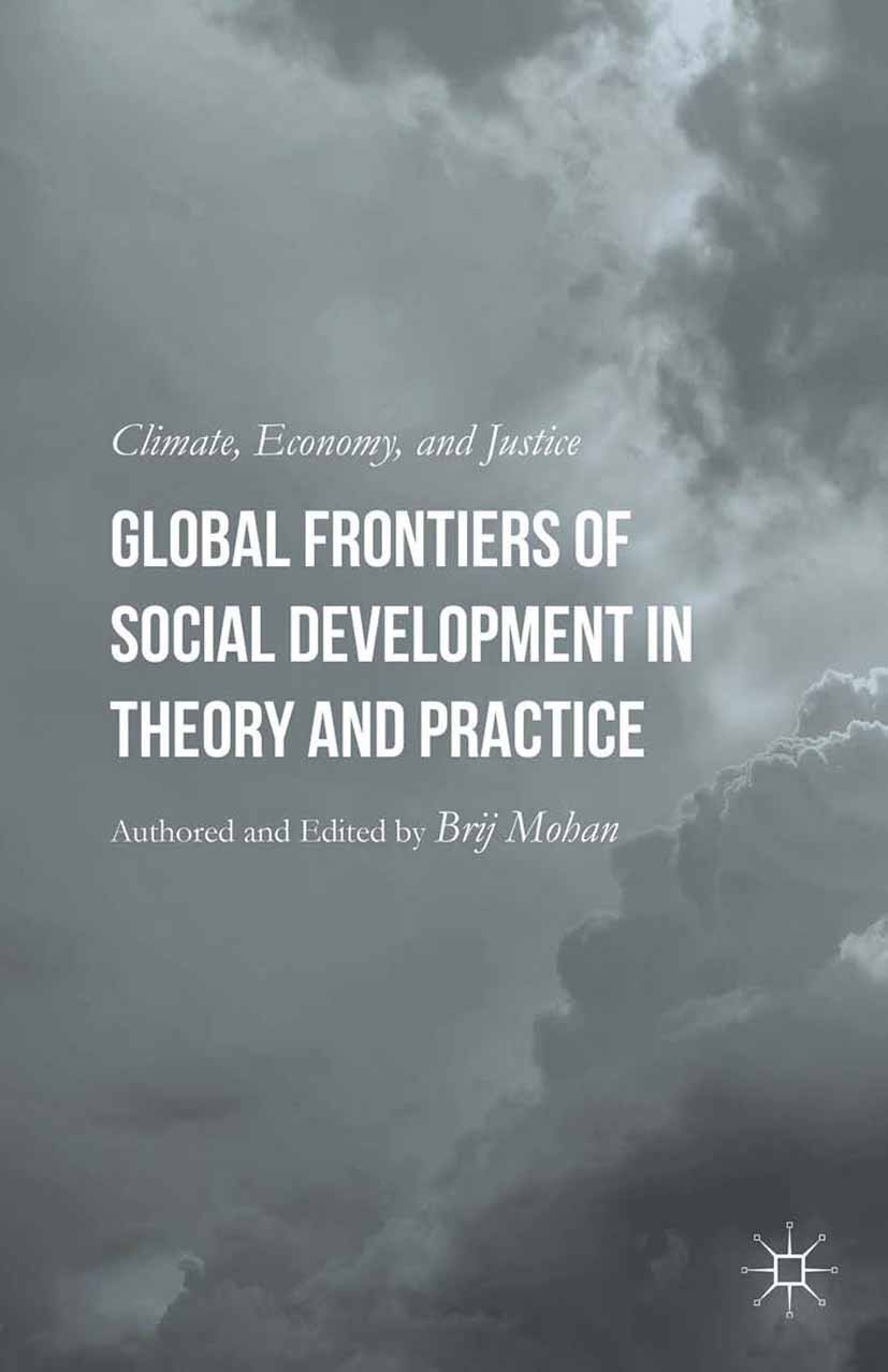 Titlebook: Global Frontiers of Social Development in Theory and Practice; Climate, Economy, an Brij Mohan Book 2015 Palgrave Macmillan, a division of Titlebook: Global Frontiers of Social Development in Theory and Practice; Climate, Economy, an Brij Mohan Book 2015 Palgrave Macmillan, a division of