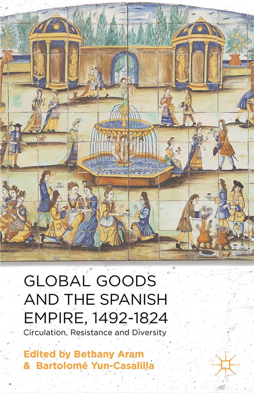Titlebook: Global Goods and the Spanish Empire, 1492-1824; Circulation, Resista Bethany Aram (Ramón y Cajal Scholar),Bartolomé Yun Book 2014 Palgrave Titlebook: Global Goods and the Spanish Empire, 1492-1824; Circulation, Resista Bethany Aram (Ramón y Cajal Scholar),Bartolomé Yun Book 2014 Palgrave