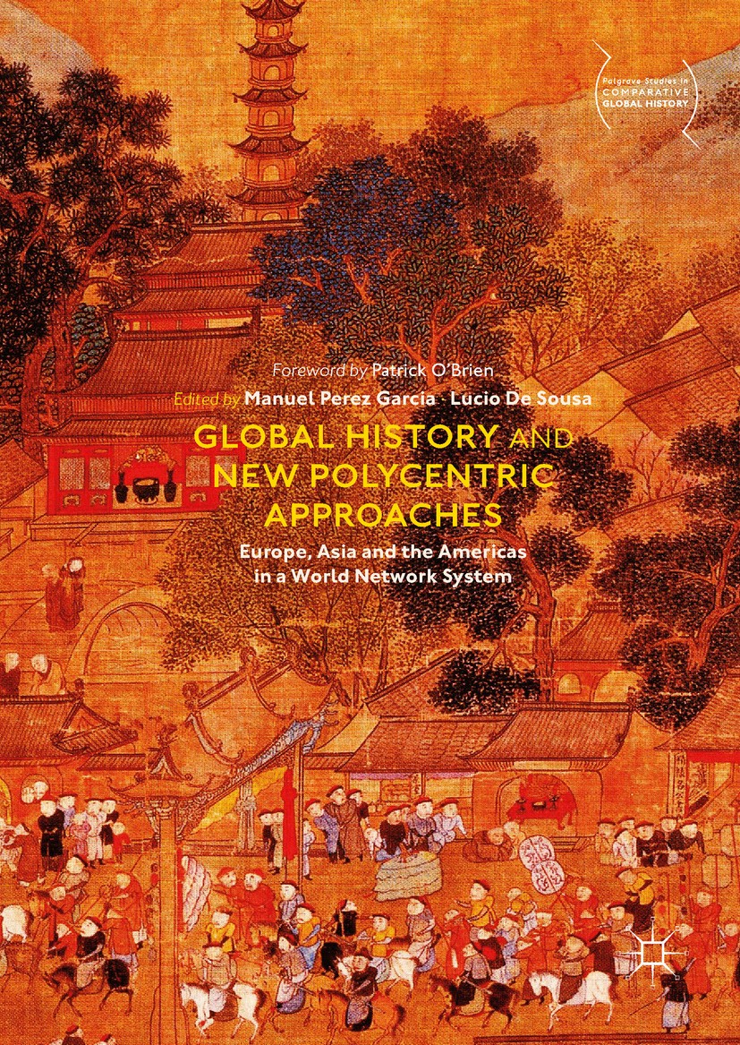 Titlebook: Global History and New Polycentric Approaches; Europe, Asia and the Manuel Perez Garcia,Lucio De Sousa Book‘‘‘‘‘‘‘‘ 2018 The Editor(s) (if Titlebook: Global History and New Polycentric Approaches; Europe, Asia and the Manuel Perez Garcia,Lucio De Sousa Book‘‘‘‘‘‘‘‘ 2018 The Editor(s) (if
