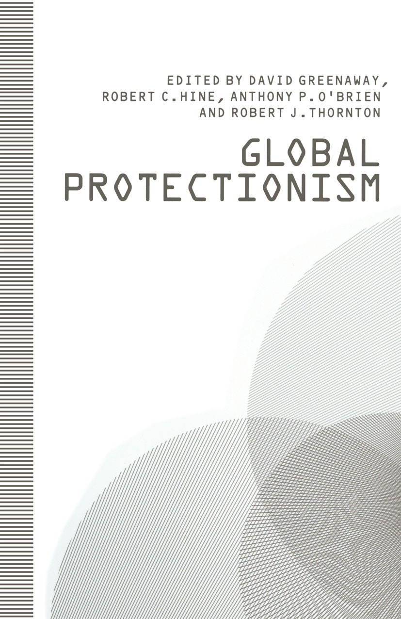 Titlebook: Global Protectionism; David Greenaway,Robert C. Hine,Robert J. Thornton Book 1991 Palgrave Macmillan, a division of Macmillan Publishers L Titlebook: Global Protectionism; David Greenaway,Robert C. Hine,Robert J. Thornton Book 1991 Palgrave Macmillan, a division of Macmillan Publishers L