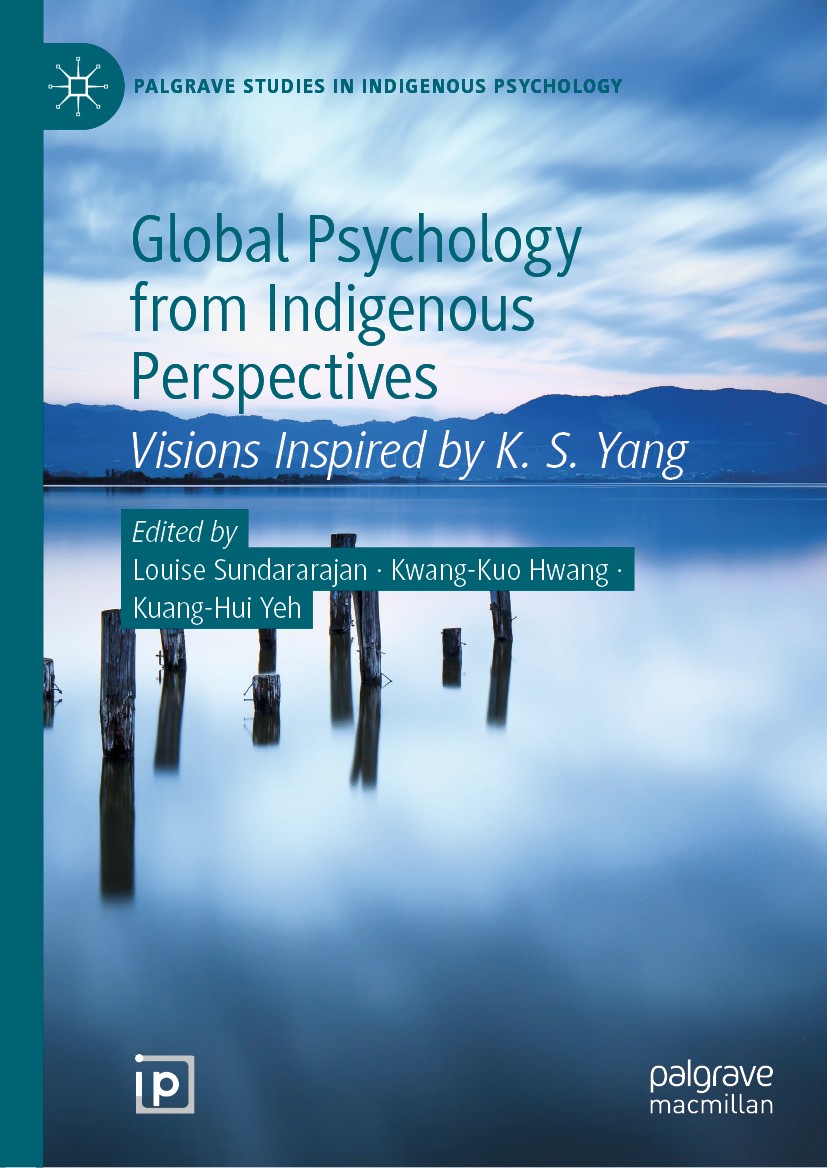 Titlebook: Global Psychology from Indigenous Perspectives; Visions Inspired by Louise Sundararajan,Kwang-Kuo Hwang,Kuang-Hui Yeh Book 2020 The Editor Titlebook: Global Psychology from Indigenous Perspectives; Visions Inspired by Louise Sundararajan,Kwang-Kuo Hwang,Kuang-Hui Yeh Book 2020 The Editor