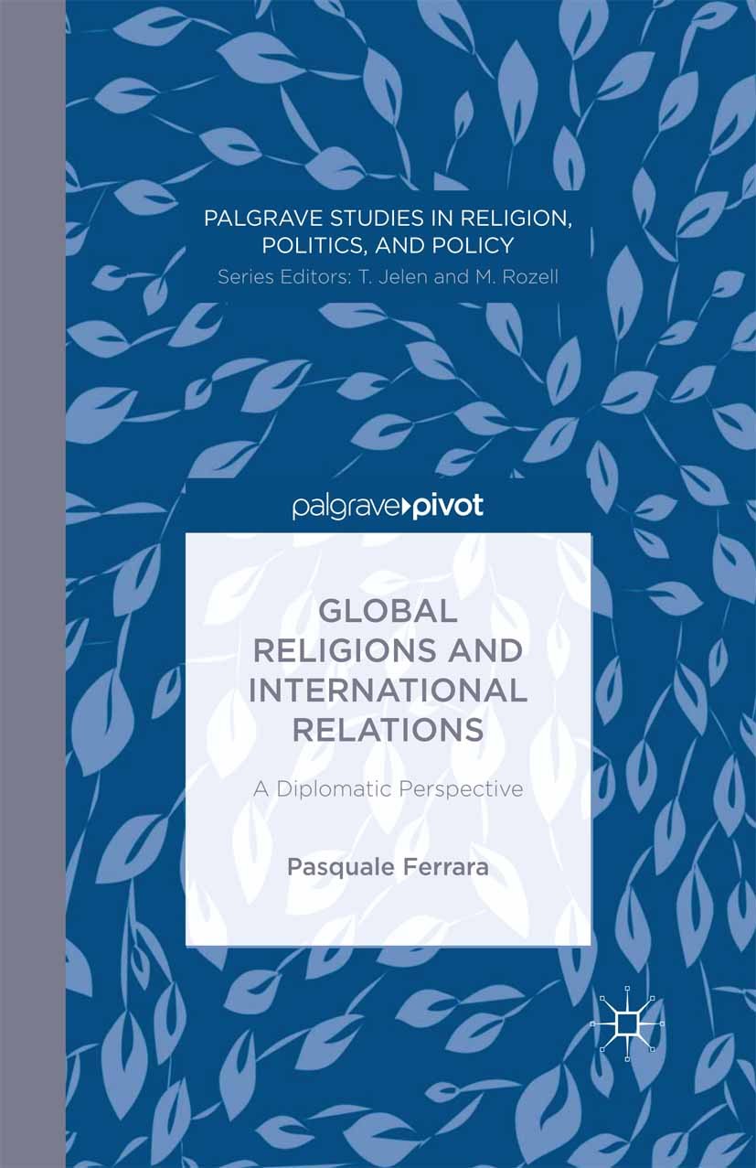 Titlebook: Global Religions and International Relations: A Diplomatic Perspective; Pasquale Ferrara Book 2014 Pasquale Ferrara 2014 democracy.global Titlebook: Global Religions and International Relations: A Diplomatic Perspective; Pasquale Ferrara Book 2014 Pasquale Ferrara 2014 democracy.global