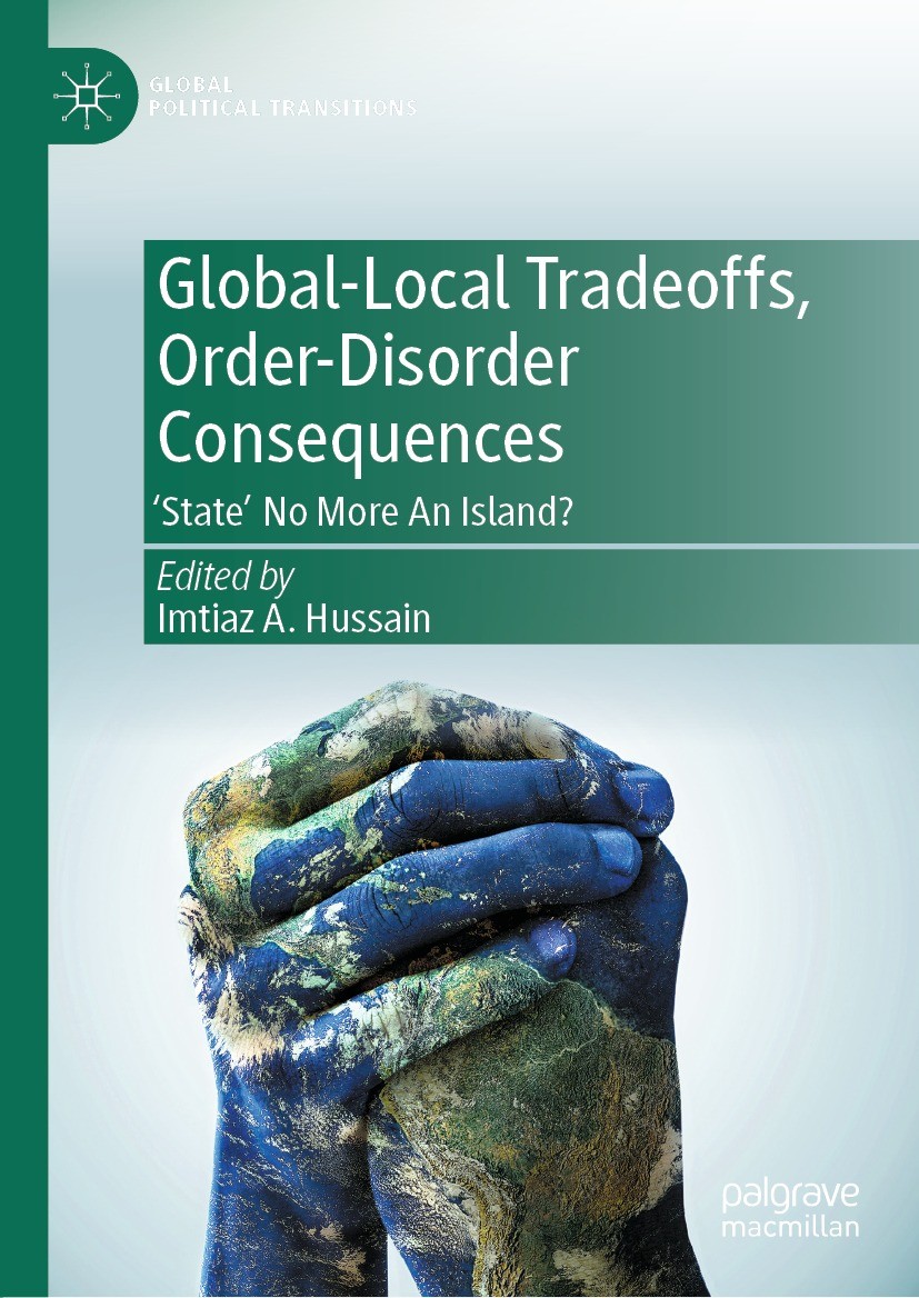 Titlebook: Global-Local Tradeoffs, Order-Disorder Consequences; ‘State‘ No More An I Imtiaz A. Hussain Book 2022 The Editor(s) (if applicable) and The Titlebook: Global-Local Tradeoffs, Order-Disorder Consequences; ‘State‘ No More An I Imtiaz A. Hussain Book 2022 The Editor(s) (if applicable) and The