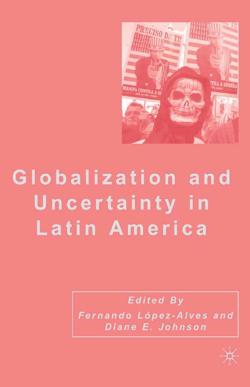 Titlebook: Globalization and Uncertainty in Latin America; Fernando López-Alves,Diane E. Johnson Book 2007 Fernando López-Alves and Diane E. Johnson Titlebook: Globalization and Uncertainty in Latin America; Fernando López-Alves,Diane E. Johnson Book 2007 Fernando López-Alves and Diane E. Johnson