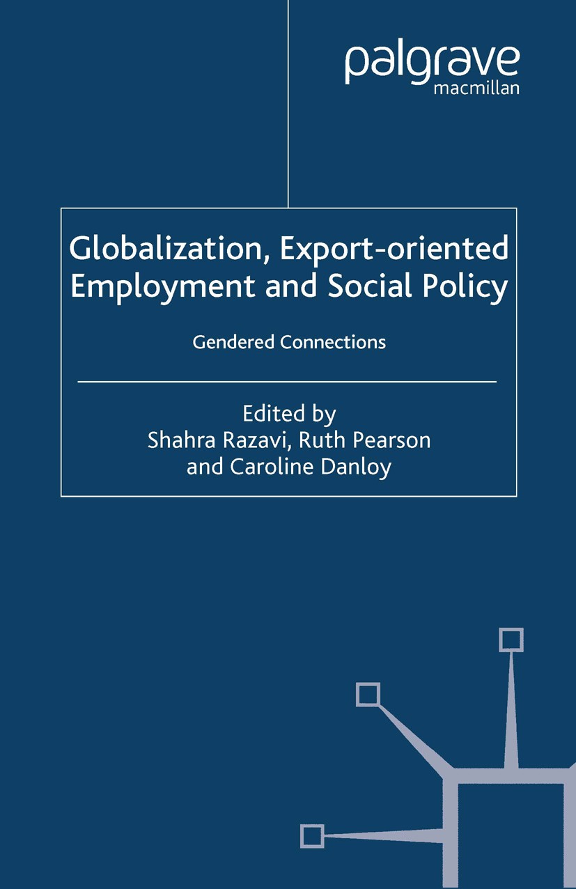 Titlebook: Globalization, Export Orientated Employment and Social Policy; Gendered Connections Shahra Razavi,Ruth Pearson,Caroline Danloy Book 2004 Pa Titlebook: Globalization, Export Orientated Employment and Social Policy; Gendered Connections Shahra Razavi,Ruth Pearson,Caroline Danloy Book 2004 Pa
