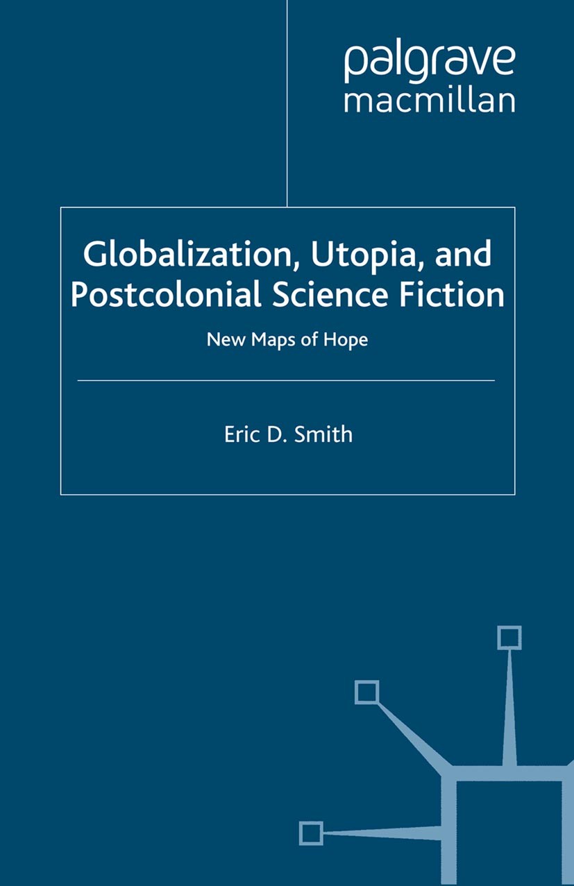 Titlebook: Globalization, Utopia and Postcolonial Science Fiction; New Maps of Hope Eric D. Smith Book 2012 Palgrave Macmillan, a division of Macmilla Titlebook: Globalization, Utopia and Postcolonial Science Fiction; New Maps of Hope Eric D. Smith Book 2012 Palgrave Macmillan, a division of Macmilla