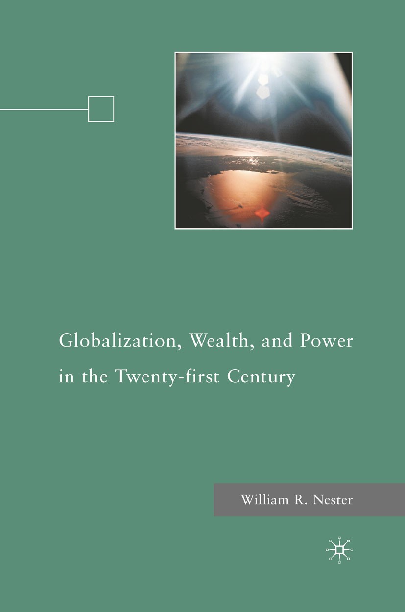 Titlebook: Globalization, Wealth, and Power in the Twenty-first Century; William R. Nester Book 2010 Palgrave Macmillan, a division of Nature America Titlebook: Globalization, Wealth, and Power in the Twenty-first Century; William R. Nester Book 2010 Palgrave Macmillan, a division of Nature America