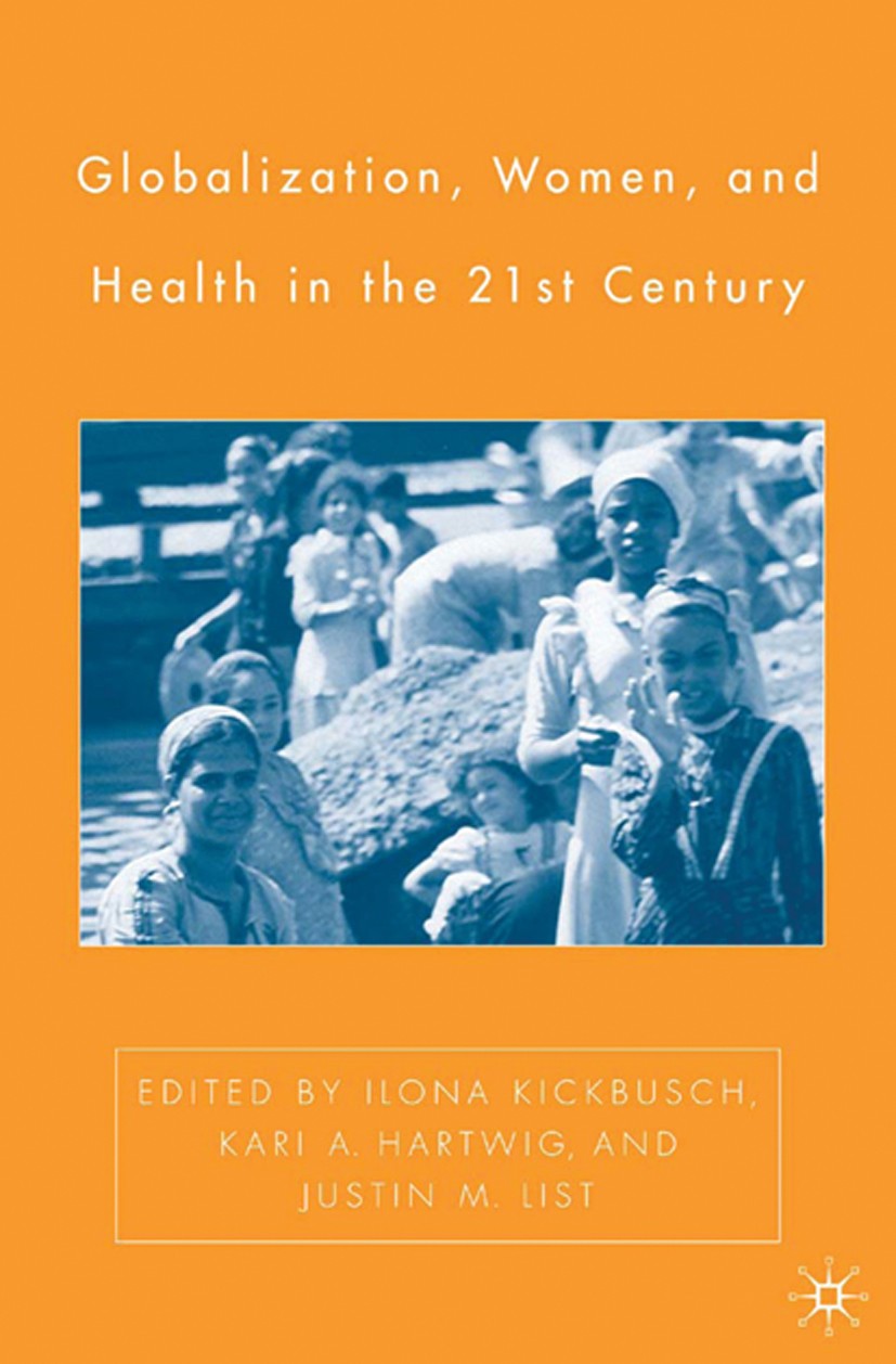 Titlebook: Globalization, Women, and Health in the Twenty-First Century; IIona Kickbusch,Kari A. Hartwig,Justin M. List Book 2005 Ilona Kickbusch, Ka Titlebook: Globalization, Women, and Health in the Twenty-First Century; IIona Kickbusch,Kari A. Hartwig,Justin M. List Book 2005 Ilona Kickbusch, Ka
