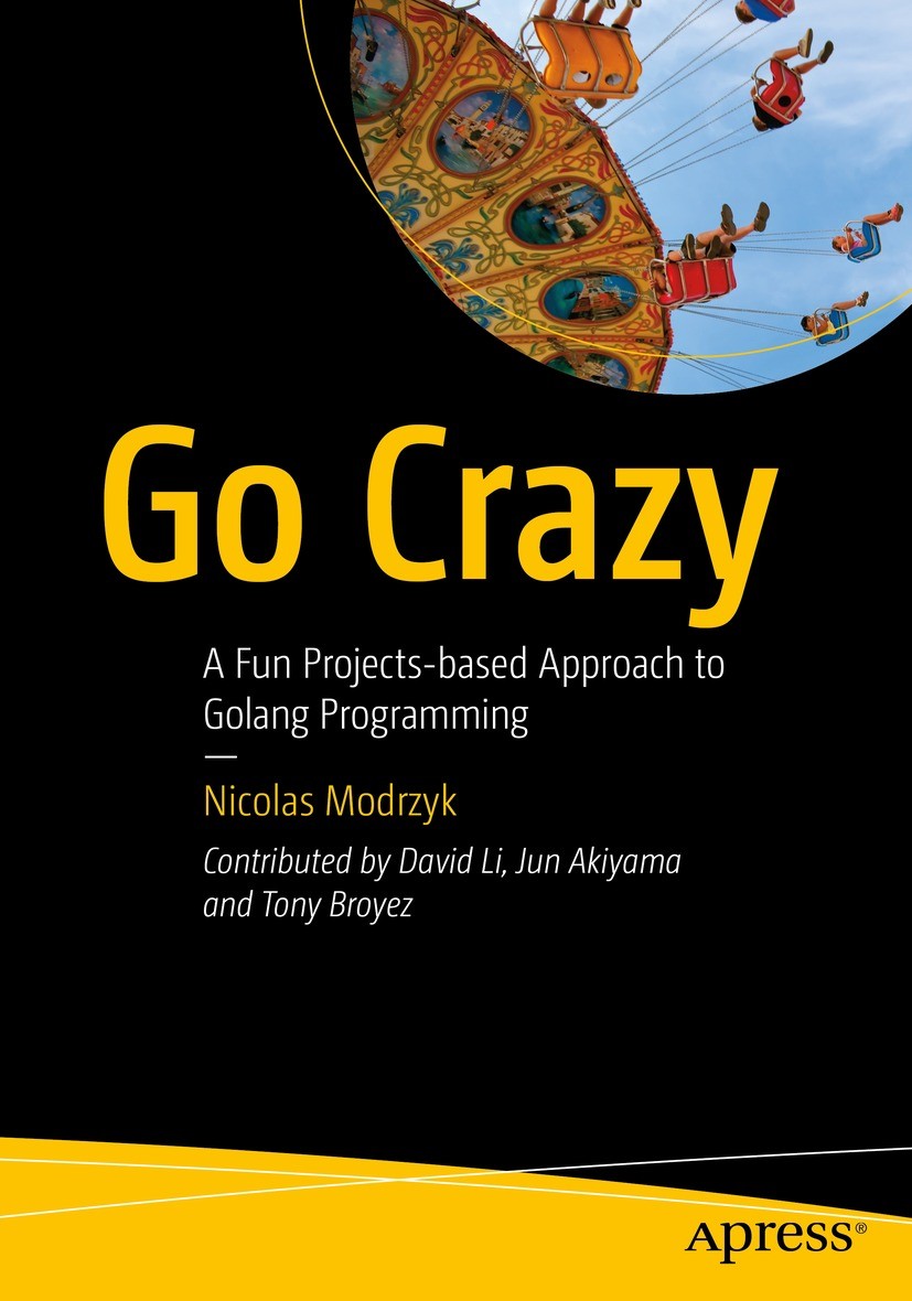 Titlebook: Go Crazy; A Fun Projects-based Nicolas Modrzyk Book 2023 Nicolas Modrzyk 2023 Programming Languages.Go.Golang.game.mobile.embedded.practic Titlebook: Go Crazy; A Fun Projects-based Nicolas Modrzyk Book 2023 Nicolas Modrzyk 2023 Programming Languages.Go.Golang.game.mobile.embedded.practic