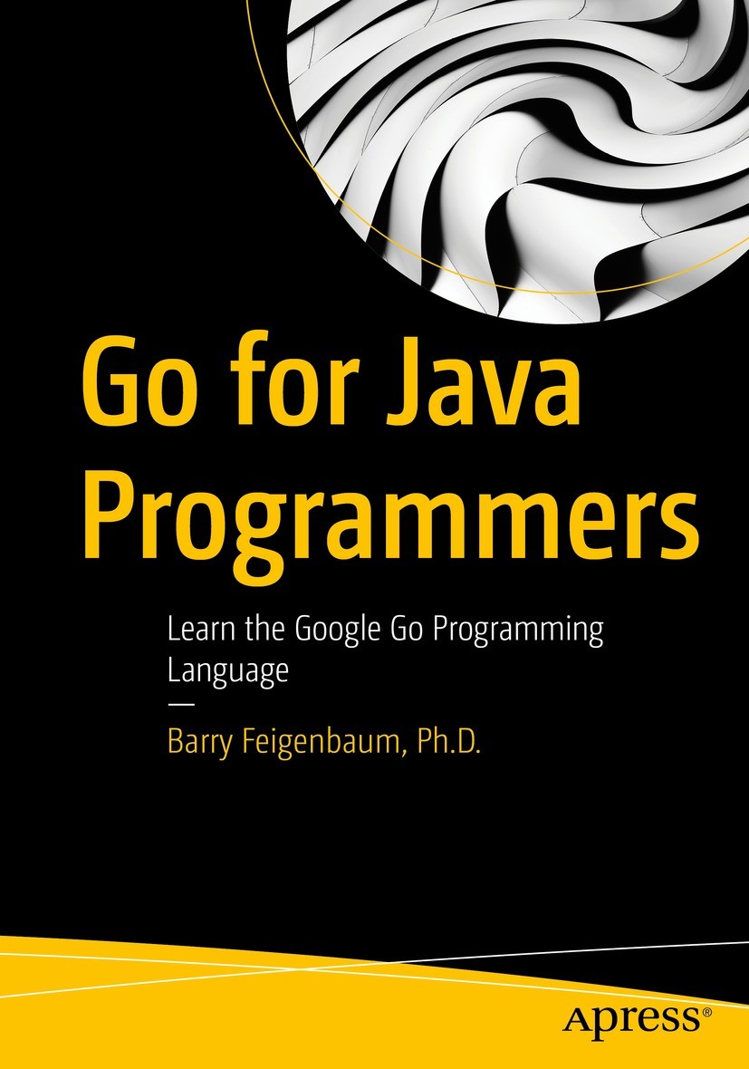 Titlebook: Go for Java Programmers; Learn the Google Go Barry Feigenbaum, Ph.D. Book 2022 Barry Feigenbaum 2022 Programming.Go.Java.Development.Googl Titlebook: Go for Java Programmers; Learn the Google Go Barry Feigenbaum, Ph.D. Book 2022 Barry Feigenbaum 2022 Programming.Go.Java.Development.Googl
