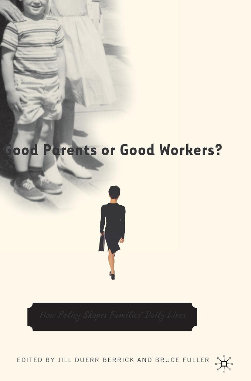 Titlebook: Good Parents or Good Workers?; How Policy Shapes Fa Jill Duerr Berrick (Codirector, Professor),Bruce F Book 2005 Palgrave Macmillan, a divi Titlebook: Good Parents or Good Workers?; How Policy Shapes Fa Jill Duerr Berrick (Codirector, Professor),Bruce F Book 2005 Palgrave Macmillan, a divi